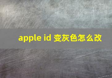 apple id 变灰色怎么改